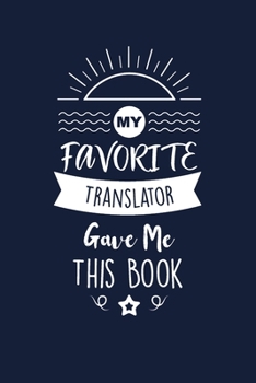 My Favorite Translator Gave Me This Book: Translator Thank You And Appreciation Gifts. Beautiful Gag Gift for Men and Women. Fun, Practical And Classy Alternative to a Card for Translator