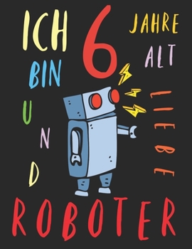 Paperback Ich bin 6 Jahre alt und liebe Roboter: Das Malbuch f?r Kinder, die Roboter lieben [German] Book