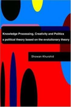 Paperback Knowledge Processing, Creativity and Politics: A Political Theory Based on the Evolutionary Theory Book