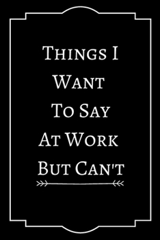 Things I Want To Say At Work But Can not: Perfect Gift for Anyone & Best Quotes (100 Pages, Blank Notebook, 6 x 9) (Cool Notebooks) Paperback