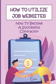 Paperback How To Utilize Job Websites: How To Become A Successful Contractor: How To Utilize Job Websites Book