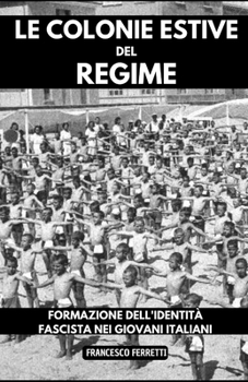 Le Colonie Estive del Regime: Formazione dell'Identità Fascista nei Giovani Italiani (Italian Edition)
