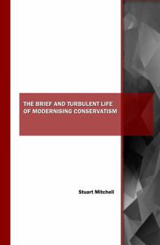 Paperback The Brief and Turbulent Life of Modernising Conservatism Book