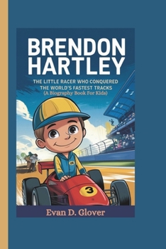 BRENDON HARTLEY: The Little Racer Who Conquered the World’s Fastest Tracks (A Biography Book For Kids)
