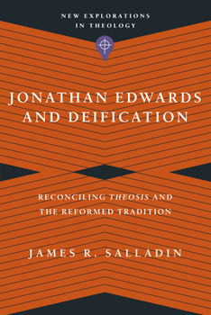 Jonathan Edwards and Deification: Reconciling Theosis and the Reformed Tradition - Book  of the New Explorations in Theology