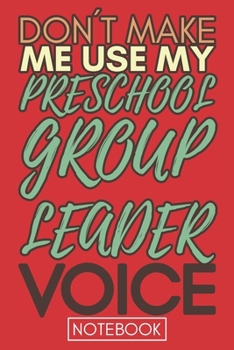 Don't Make Me Use My Preschool Group Leader Voice: Funny Office Notebook/Journal For Women/Men/Coworkers/Boss/Business Woman/Funny office work desk ... Relief Anger Management Journal(6x9 inch)