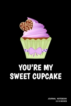 You're My Sweet Cupcake: Notebook, Journal, Or Diary  | 110 Blank Lined Pages | 6" X 9" | Matte Finished Soft Cover