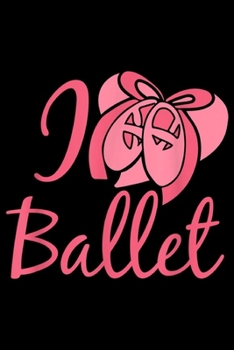 I Ballet: I love Ballet  Journal/Notebook Blank Lined Ruled 6x9 100 Pages