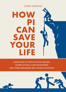 Paperback How Pi Can Save Your Life: Using Math to Survive Plane Crashes, Zombie Attacks, Alien Encounters, and Other Improbable, Real-World Situations Book