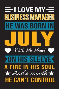 I Love My Business Manager He Was Born In July With His Heart On His Sleeve A Fire In His Soul And A Mouth He Can’t Control: Business Manager Birthday Journal, Best Gift for Man and Women