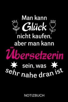 Man kann Glück nicht kaufen, aber man kann Übersetzerin sein, was sehr nahe dran ist: A5 Notizbuch | Liniert 120 Seiten | Geschenk/Geschenkidee zum ... | Muttertag | Namenstag (German Edition)