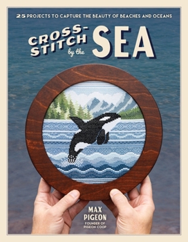 Cross-Stitch by the Sea: 25 Projects to Capture the Beauty of Nature's Beaches & Oceans