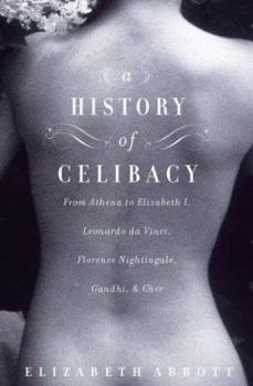 Hardcover A History of Celibacy: From Athena to Elizabeth I, Leonardo Da Vinci, Florence Nightingale, Gandhi, and Cher Book