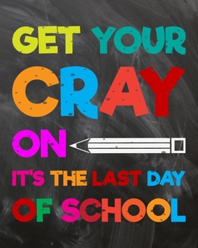 Get Your Cray On It's The Last Day Of School: Teacher Planner Appreciation Notebook Or Journal
