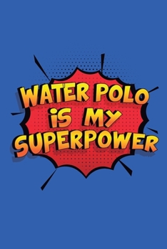 Paperback Water Polo Is My Superpower: A 6x9 Inch Softcover Diary Notebook With 110 Blank Lined Pages. Funny Water Polo Journal to write in. Water Polo Gift Book