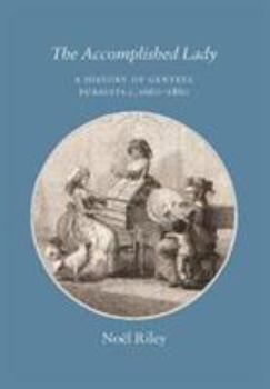 Hardcover The Accomplished Lady: A History of Genteel Pursuits c. 1660-1860 Book