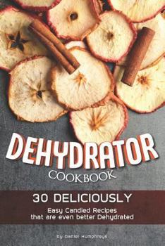 Paperback Dehydrator Cookbook: 30 Deliciously Easy Candied Recipes That Are Even Better Dehydrated Book