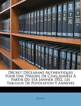 Paperback Décret Déclarant Authentiques Pour Une Période De Cinq Années À Partir Du 1Er Janvier 1852, Les Tableaux De Population Y Annexés [French] Book