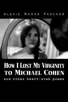 How I Lost My Virginity to Michael Cohen: and other heart-stab poems