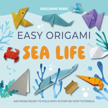 Easy Origami Sea Life: 400 Pages Ready to Fold with 10 Step-By-Step Tutorials