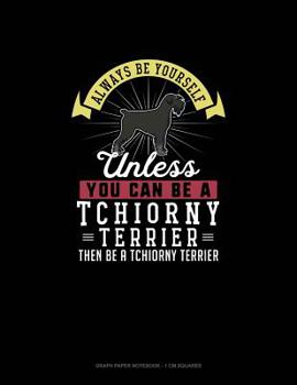 Paperback Always Be Yourself Unless You Can Be A Tchiorny Terrier Then Be A Tchiorny Terrier: Graph Paper Notebook - 1 cm Squares Book