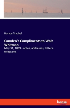 Paperback Camden's Compliments to Walt Whitman: May 31, 1889 - notes, addresses, letters, telegrams Book