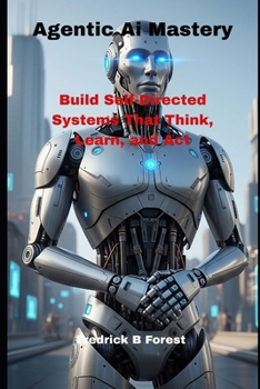 Paperback Agentic Ai Mastery: Build Self-Directed Systems That Think, Learn, and Act Book