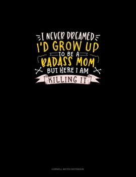 Paperback I Never Dreamed I'd Grow Up To Be A Badass Mom But Here I Am Killing It: Cornell Notes Notebook Book