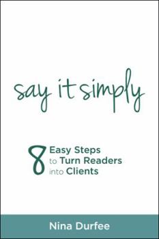 Paperback Say It Simply: 8 Easy Steps to Turn Readers into Clients Book