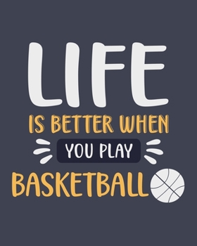 Life Is Better When You Play Basketball: Basketball Gift for Sports Lover - Funny Blank Lined Journal or Notebook