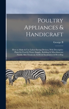 Hardcover Poultry Appliances & Handicraft; how to Make & use Labor-saving Devices, wth Descriptive Plans for Food & Water Supply, Building & Miscellaneous Needs Book