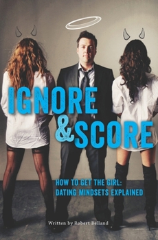 Paperback How To Get The Girl IGNORE And SCORE: Dating Mindsets Explained Book