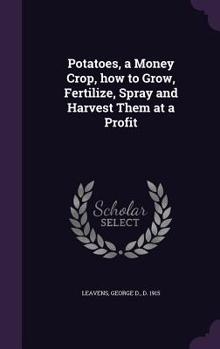 Potatoes, a Money Crop: How to Grow, Fertilize, Spray and Harvest Them at a Profit; Containing the Story of a Profitable Potato Crop