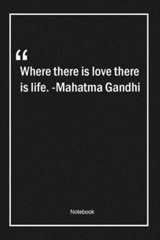 Paperback Where there is love there is life. -Mahatma Gandhi: Lined Gift Notebook With Unique Touch - Journal - Lined Premium 120 Pages -love Quotes- Book