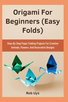 Paperback Origami For Beginners (Easy Folds): Step-By-Step Paper Folding Projects For Creative Animals, Flowers, And Decorative Designs Book