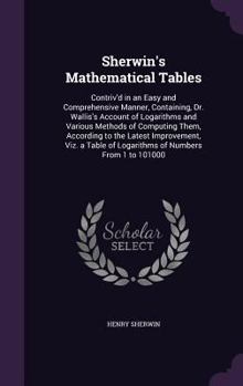 Hardcover Sherwin's Mathematical Tables: Contriv'd in an Easy and Comprehensive Manner, Containing, Dr. Wallis's Account of Logarithms and Various Methods of C Book