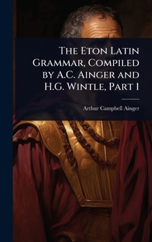 Hardcover The Eton Latin Grammar, Compiled by A.C. Ainger and H.G. Wintle, Part 1 Book