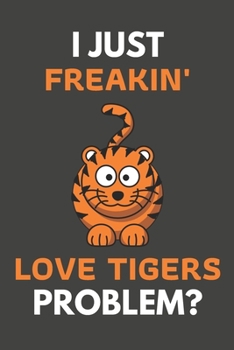 Paperback I Just Freakin' Love Tigers Problem?: Tiger Gifts For Tiger Lovers Only - Blank Lined Notebook Journal to Write In, Notes, To Do Lists, Task Lists Book