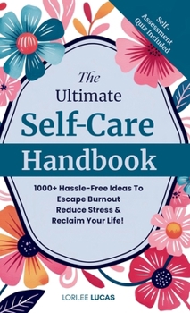 Ultimate Self-Care Handbook : 1000+ Hassle-Free Ideas to Escape Burnout, Reduce Stress, and Reclaim Your Life