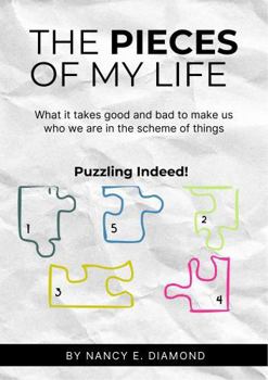 The Pieces of My Life: What it takes Good and Bad to make us who we are in the scheme of things. Puzzling Indeed!