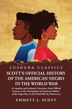 Scott's Official History of the American Negro in the World War A Complete and Authentic Narration, From Official Sources, of the Participation of ... the Negro Race in the World War for Democracy