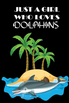 JUST A GIRL WHO LOVES DOLPHINS: Lined Notebook with nice decorated interior to Write In for Notes, To Do Lists,  Notepad, Journal, Funny Gifts for dolphin Lover