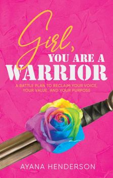 Girl, You Are A Warrior!: A Battle Plan to Reclaim Your Voice, Your Value, and Your Purpose