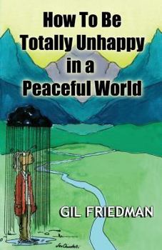 Paperback How To Be Totally Unhappy In a Peaceful World: A Complete Manual with Rules, Exercises, a Midterm and Final Exam Book