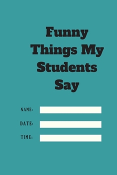 Paperback Funny Things My Students Say TIME DATE NAME: 120 pages notebook with matte cover .cream paper .different designs with different colors Book