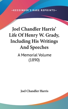 Joel Chandler Harris' Life Of Henry W. Grady, Including His Writings And Speeches: A Memorial Volume