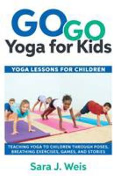 Paperback Go Go Yoga for Kids: Yoga Lessons for Children: Teaching Yoga to Children Through Poses, Breathing Exercises, Games, and Stories Book