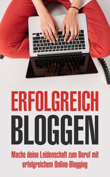 Paperback Erfolgreich bloggen: Mache deine Leidenschaft zum Beruf mit erfolgreichem Online-Blogging [German] Book