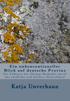 Ein Unkonventioneller Blick Auf Deutsche Provinz : Die Fu?reise des Thomas Hodgskin Durch das N?rdliche und Mittlere Deutschland