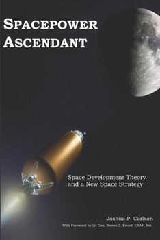 Paperback Spacepower Ascendant: Space Development Theory and a New Space Strategy Book